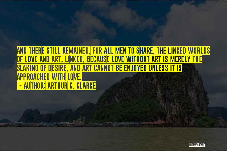 Arthur C. Clarke Quotes: And There Still Remained, For All Men To Share, The Linked Worlds Of Love And Art. Linked, Because Love Without