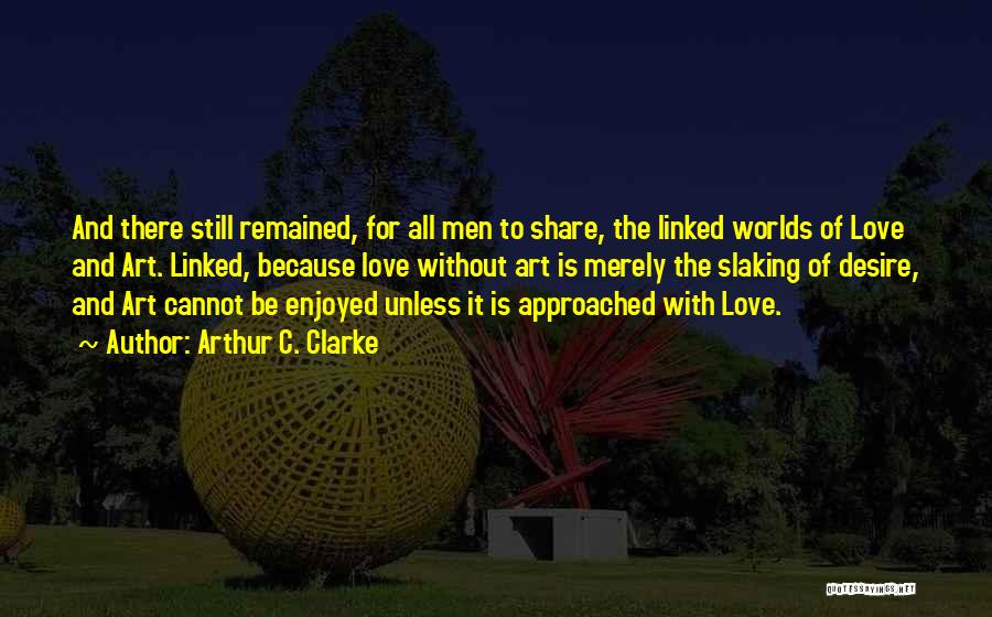 Arthur C. Clarke Quotes: And There Still Remained, For All Men To Share, The Linked Worlds Of Love And Art. Linked, Because Love Without