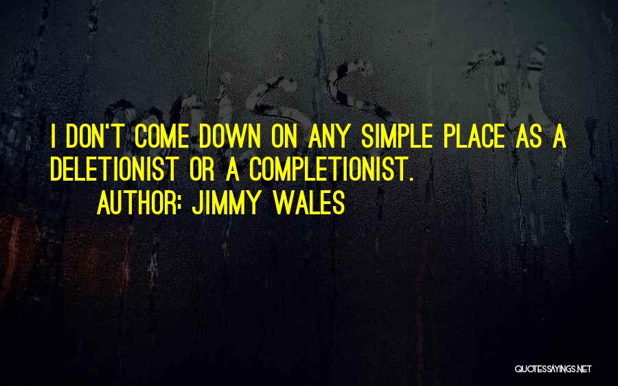 Jimmy Wales Quotes: I Don't Come Down On Any Simple Place As A Deletionist Or A Completionist.