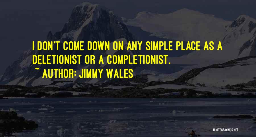 Jimmy Wales Quotes: I Don't Come Down On Any Simple Place As A Deletionist Or A Completionist.