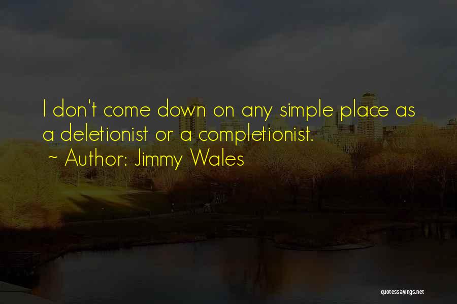 Jimmy Wales Quotes: I Don't Come Down On Any Simple Place As A Deletionist Or A Completionist.