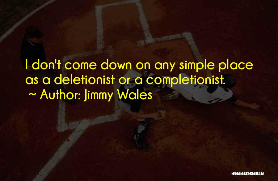 Jimmy Wales Quotes: I Don't Come Down On Any Simple Place As A Deletionist Or A Completionist.