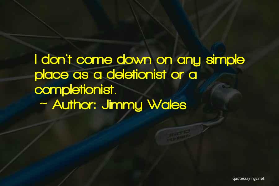 Jimmy Wales Quotes: I Don't Come Down On Any Simple Place As A Deletionist Or A Completionist.