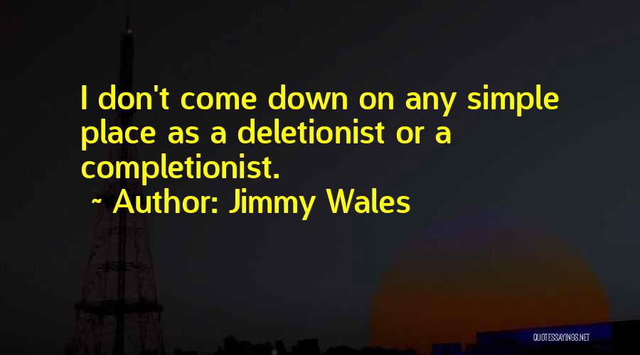 Jimmy Wales Quotes: I Don't Come Down On Any Simple Place As A Deletionist Or A Completionist.