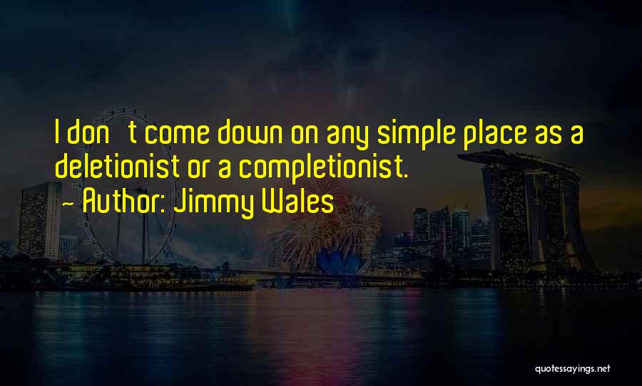 Jimmy Wales Quotes: I Don't Come Down On Any Simple Place As A Deletionist Or A Completionist.