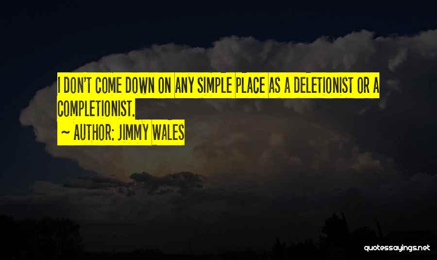 Jimmy Wales Quotes: I Don't Come Down On Any Simple Place As A Deletionist Or A Completionist.