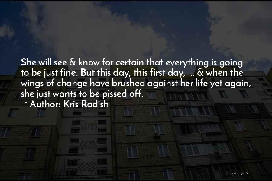 Kris Radish Quotes: She Will See & Know For Certain That Everything Is Going To Be Just Fine. But This Day, This First