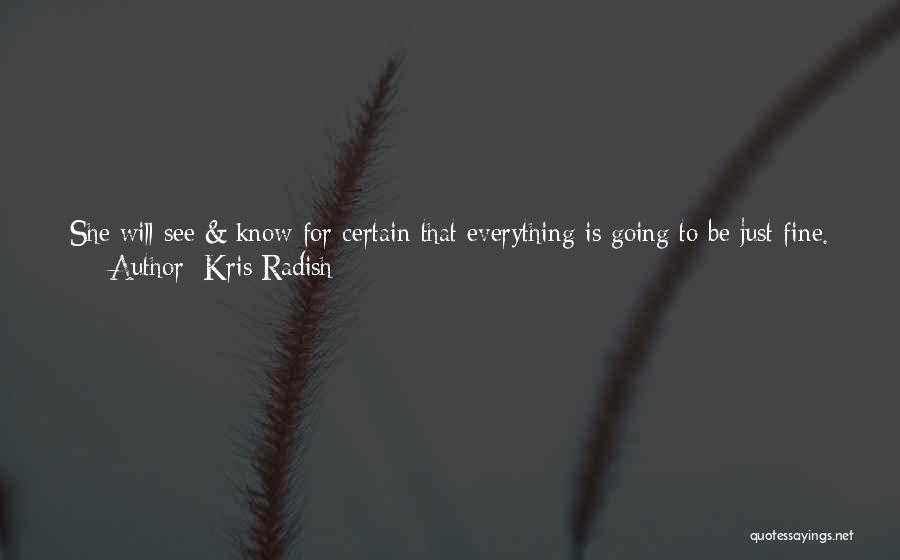 Kris Radish Quotes: She Will See & Know For Certain That Everything Is Going To Be Just Fine. But This Day, This First