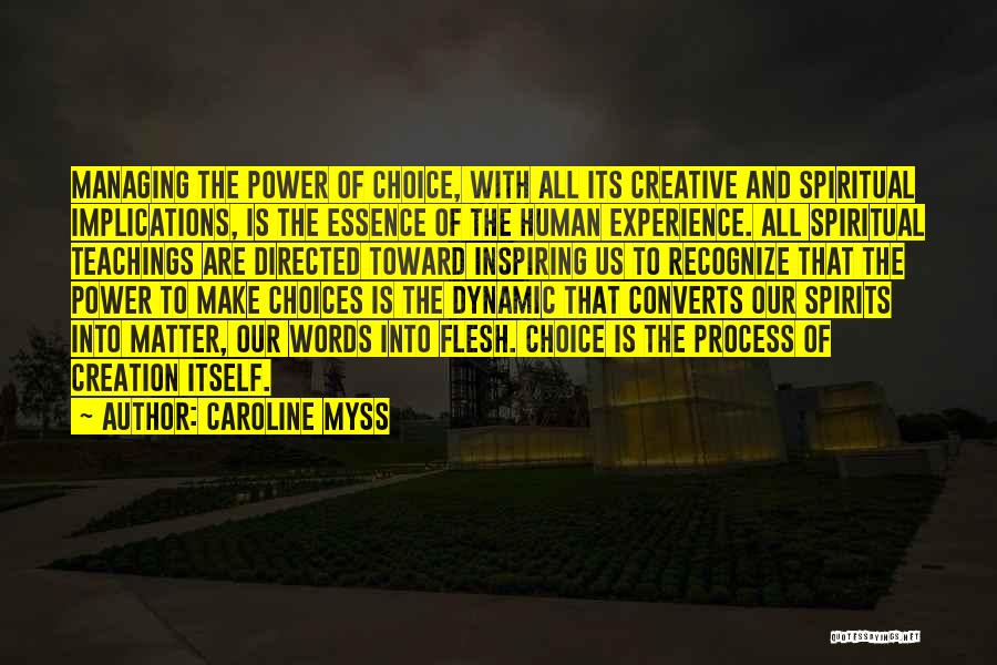 Caroline Myss Quotes: Managing The Power Of Choice, With All Its Creative And Spiritual Implications, Is The Essence Of The Human Experience. All