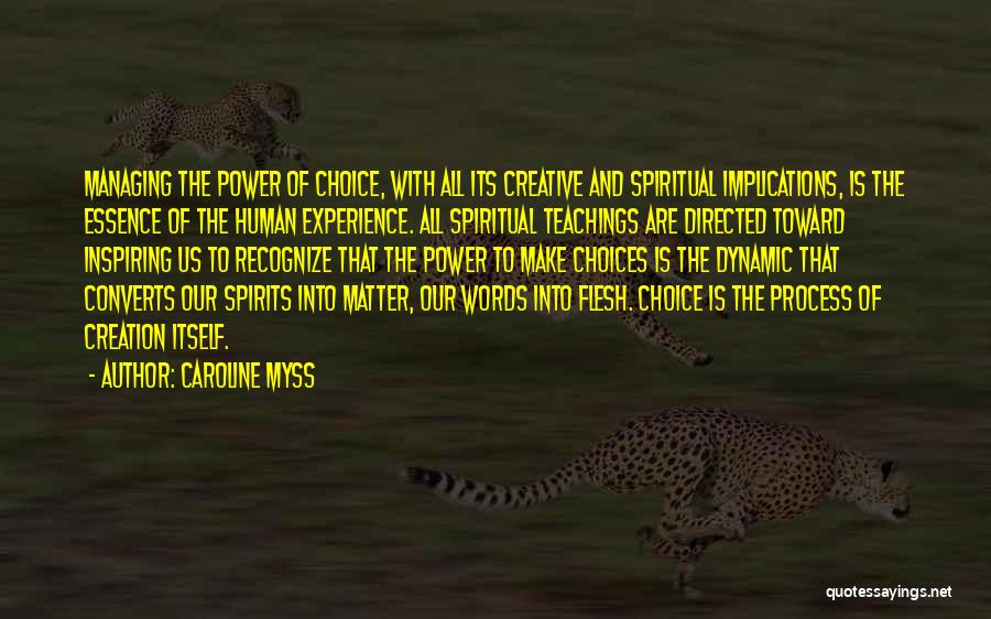 Caroline Myss Quotes: Managing The Power Of Choice, With All Its Creative And Spiritual Implications, Is The Essence Of The Human Experience. All