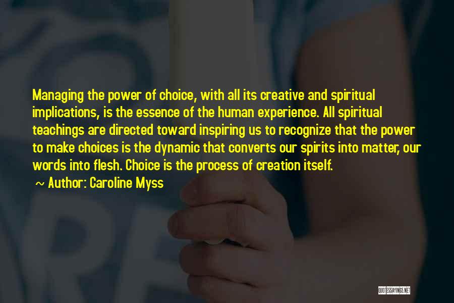 Caroline Myss Quotes: Managing The Power Of Choice, With All Its Creative And Spiritual Implications, Is The Essence Of The Human Experience. All