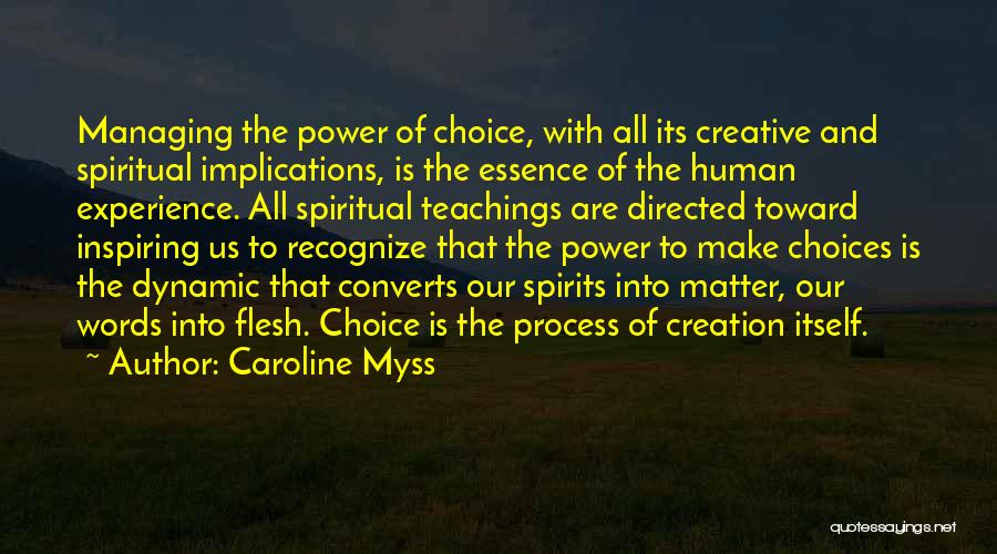 Caroline Myss Quotes: Managing The Power Of Choice, With All Its Creative And Spiritual Implications, Is The Essence Of The Human Experience. All