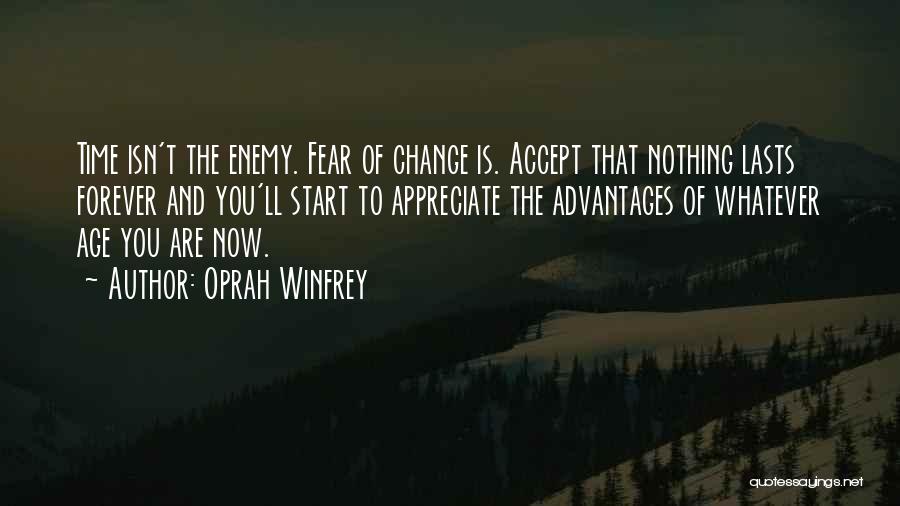 Oprah Winfrey Quotes: Time Isn't The Enemy. Fear Of Change Is. Accept That Nothing Lasts Forever And You'll Start To Appreciate The Advantages