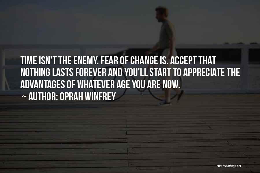 Oprah Winfrey Quotes: Time Isn't The Enemy. Fear Of Change Is. Accept That Nothing Lasts Forever And You'll Start To Appreciate The Advantages