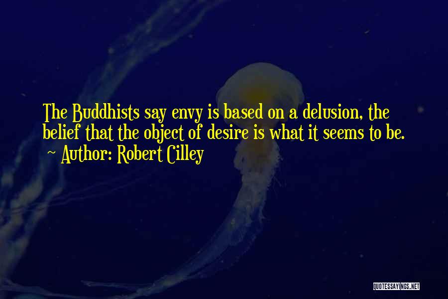 Robert Cilley Quotes: The Buddhists Say Envy Is Based On A Delusion, The Belief That The Object Of Desire Is What It Seems