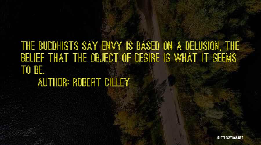 Robert Cilley Quotes: The Buddhists Say Envy Is Based On A Delusion, The Belief That The Object Of Desire Is What It Seems