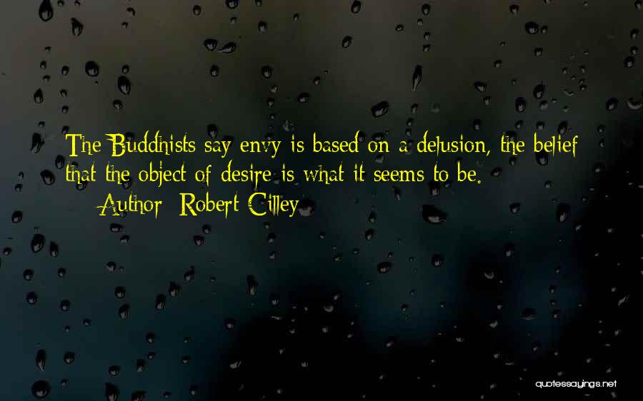 Robert Cilley Quotes: The Buddhists Say Envy Is Based On A Delusion, The Belief That The Object Of Desire Is What It Seems