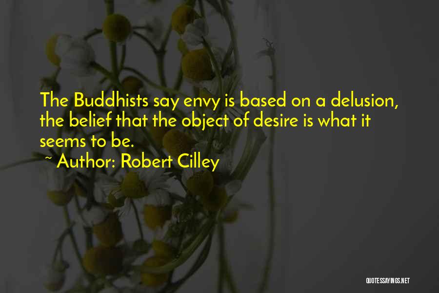 Robert Cilley Quotes: The Buddhists Say Envy Is Based On A Delusion, The Belief That The Object Of Desire Is What It Seems