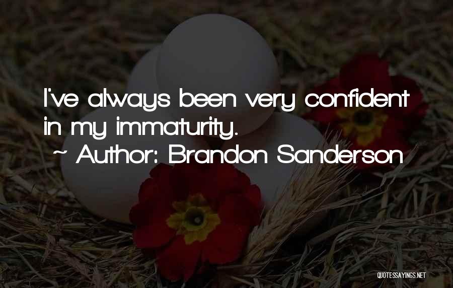 Brandon Sanderson Quotes: I've Always Been Very Confident In My Immaturity.