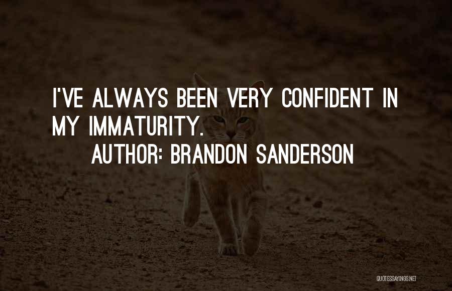 Brandon Sanderson Quotes: I've Always Been Very Confident In My Immaturity.