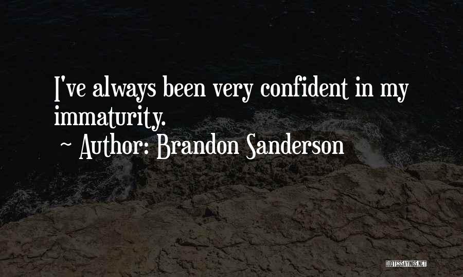 Brandon Sanderson Quotes: I've Always Been Very Confident In My Immaturity.