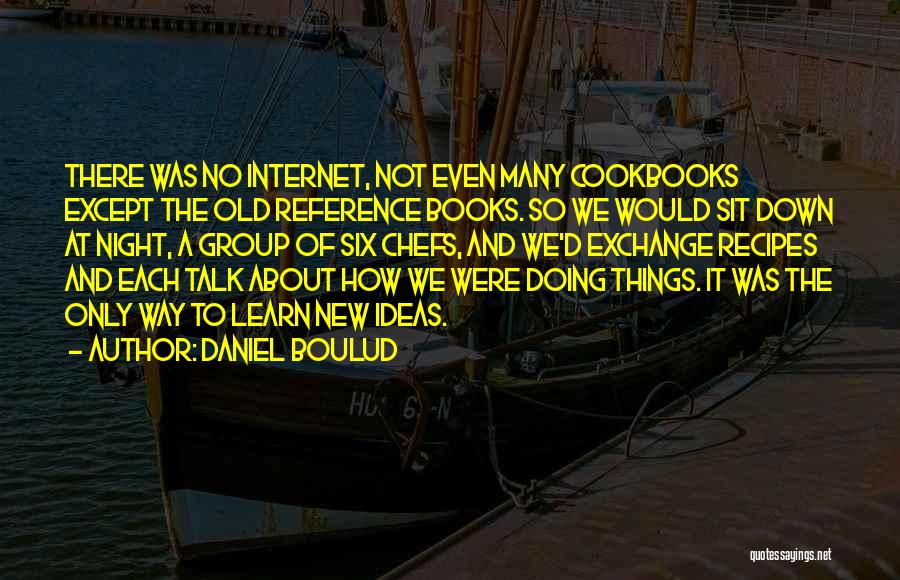 Daniel Boulud Quotes: There Was No Internet, Not Even Many Cookbooks Except The Old Reference Books. So We Would Sit Down At Night,