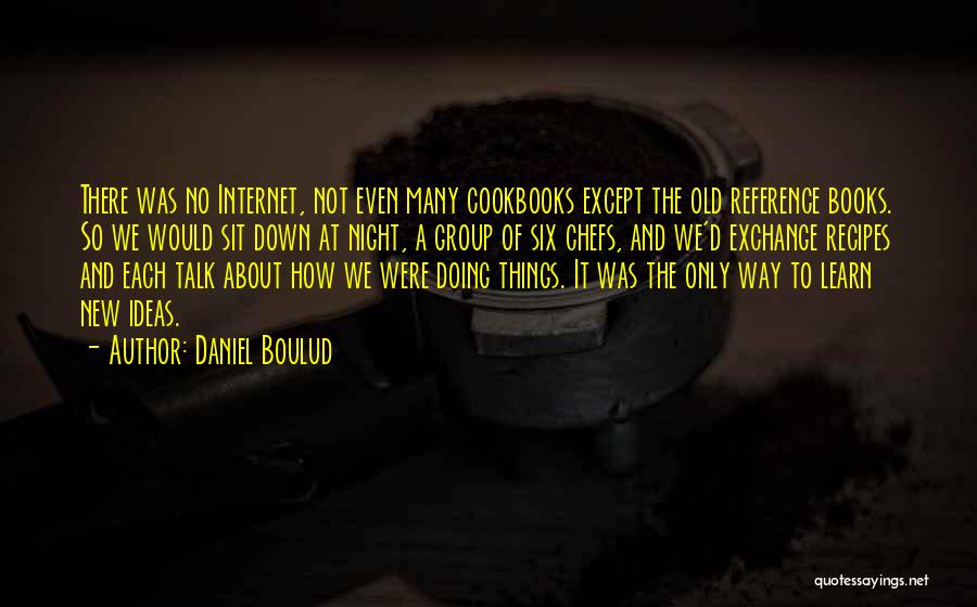 Daniel Boulud Quotes: There Was No Internet, Not Even Many Cookbooks Except The Old Reference Books. So We Would Sit Down At Night,