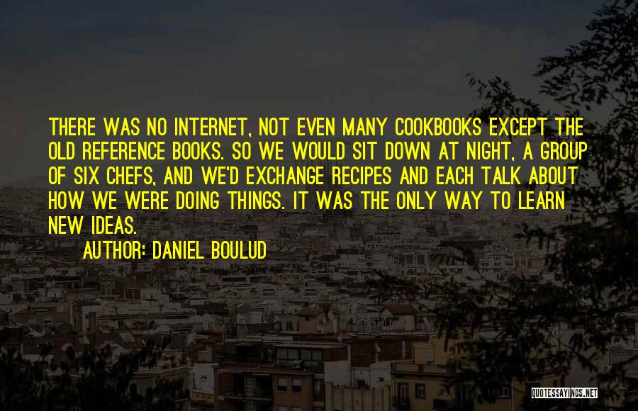 Daniel Boulud Quotes: There Was No Internet, Not Even Many Cookbooks Except The Old Reference Books. So We Would Sit Down At Night,