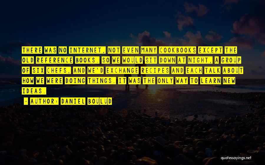 Daniel Boulud Quotes: There Was No Internet, Not Even Many Cookbooks Except The Old Reference Books. So We Would Sit Down At Night,