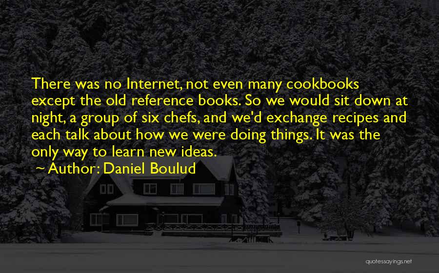 Daniel Boulud Quotes: There Was No Internet, Not Even Many Cookbooks Except The Old Reference Books. So We Would Sit Down At Night,