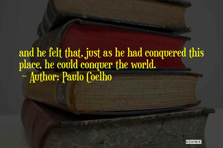 Paulo Coelho Quotes: And He Felt That, Just As He Had Conquered This Place, He Could Conquer The World.