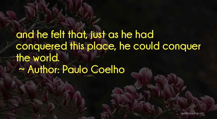 Paulo Coelho Quotes: And He Felt That, Just As He Had Conquered This Place, He Could Conquer The World.