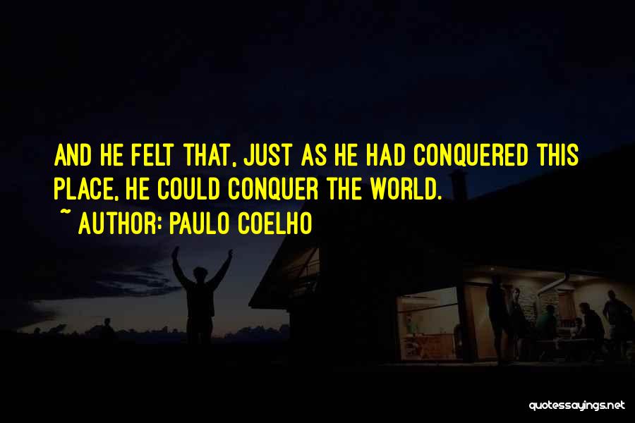 Paulo Coelho Quotes: And He Felt That, Just As He Had Conquered This Place, He Could Conquer The World.