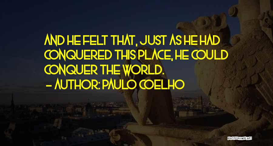 Paulo Coelho Quotes: And He Felt That, Just As He Had Conquered This Place, He Could Conquer The World.