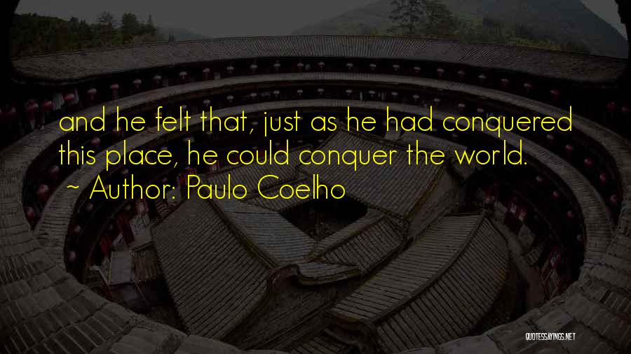 Paulo Coelho Quotes: And He Felt That, Just As He Had Conquered This Place, He Could Conquer The World.
