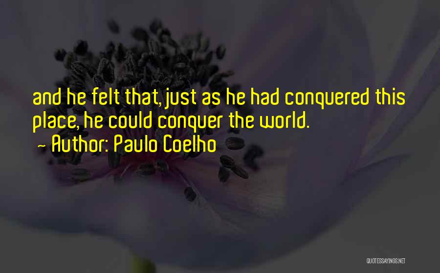 Paulo Coelho Quotes: And He Felt That, Just As He Had Conquered This Place, He Could Conquer The World.