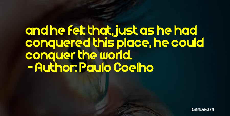 Paulo Coelho Quotes: And He Felt That, Just As He Had Conquered This Place, He Could Conquer The World.