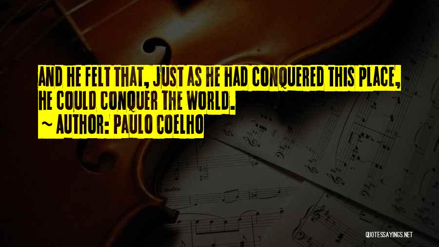 Paulo Coelho Quotes: And He Felt That, Just As He Had Conquered This Place, He Could Conquer The World.