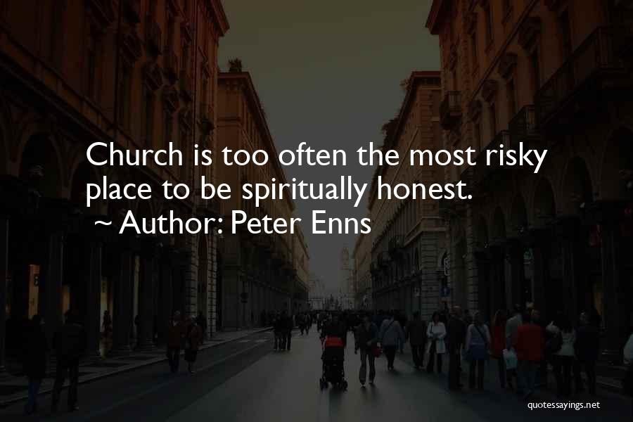 Peter Enns Quotes: Church Is Too Often The Most Risky Place To Be Spiritually Honest.