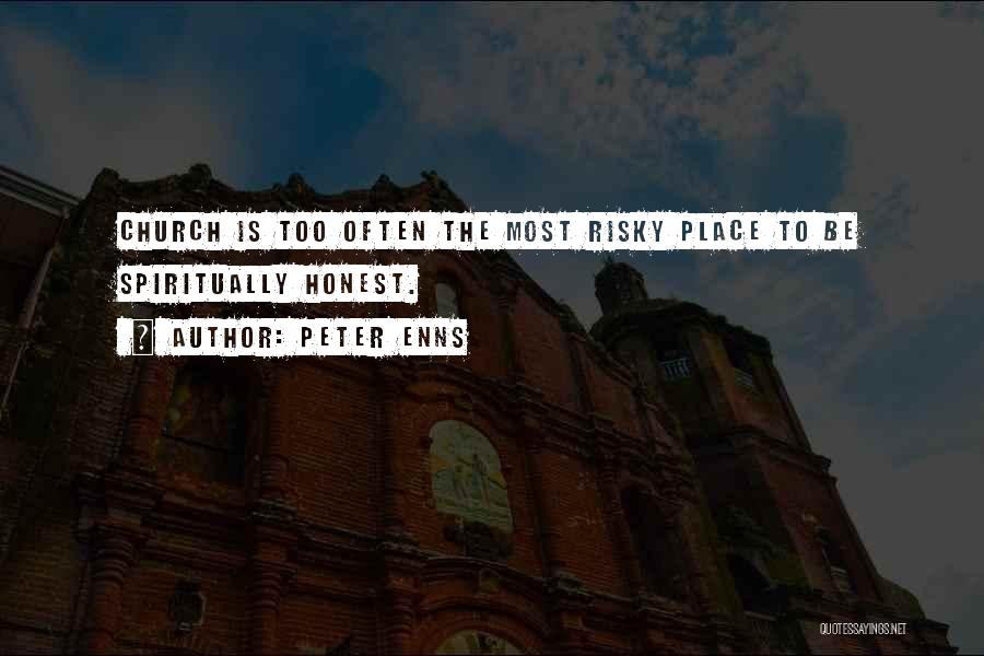 Peter Enns Quotes: Church Is Too Often The Most Risky Place To Be Spiritually Honest.