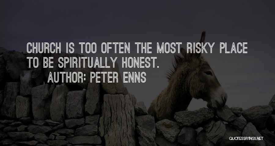 Peter Enns Quotes: Church Is Too Often The Most Risky Place To Be Spiritually Honest.