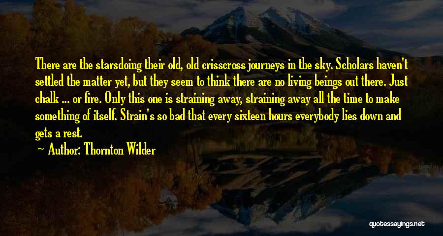 Thornton Wilder Quotes: There Are The Starsdoing Their Old, Old Crisscross Journeys In The Sky. Scholars Haven't Settled The Matter Yet, But They