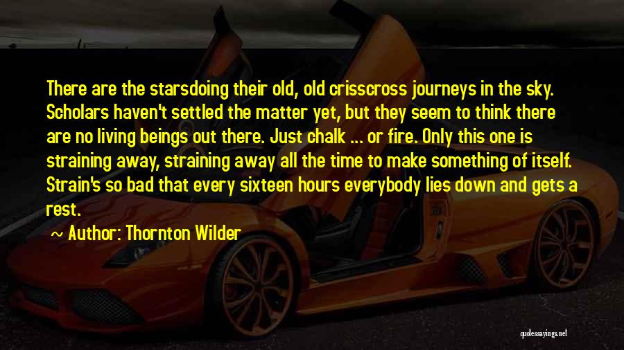 Thornton Wilder Quotes: There Are The Starsdoing Their Old, Old Crisscross Journeys In The Sky. Scholars Haven't Settled The Matter Yet, But They