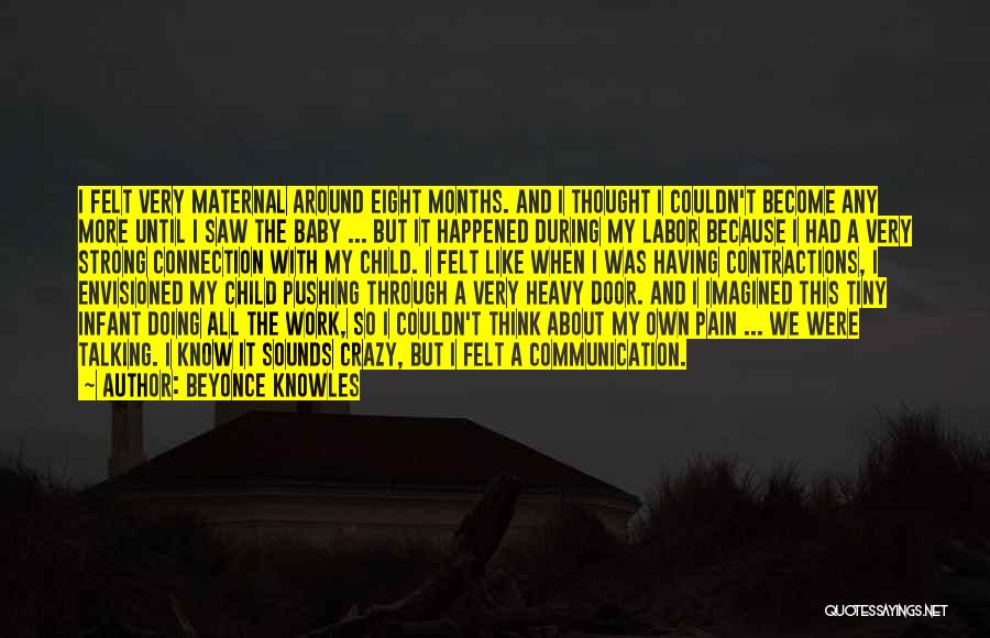 Beyonce Knowles Quotes: I Felt Very Maternal Around Eight Months. And I Thought I Couldn't Become Any More Until I Saw The Baby