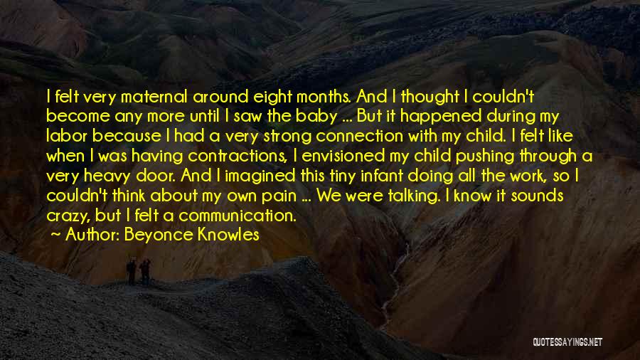 Beyonce Knowles Quotes: I Felt Very Maternal Around Eight Months. And I Thought I Couldn't Become Any More Until I Saw The Baby