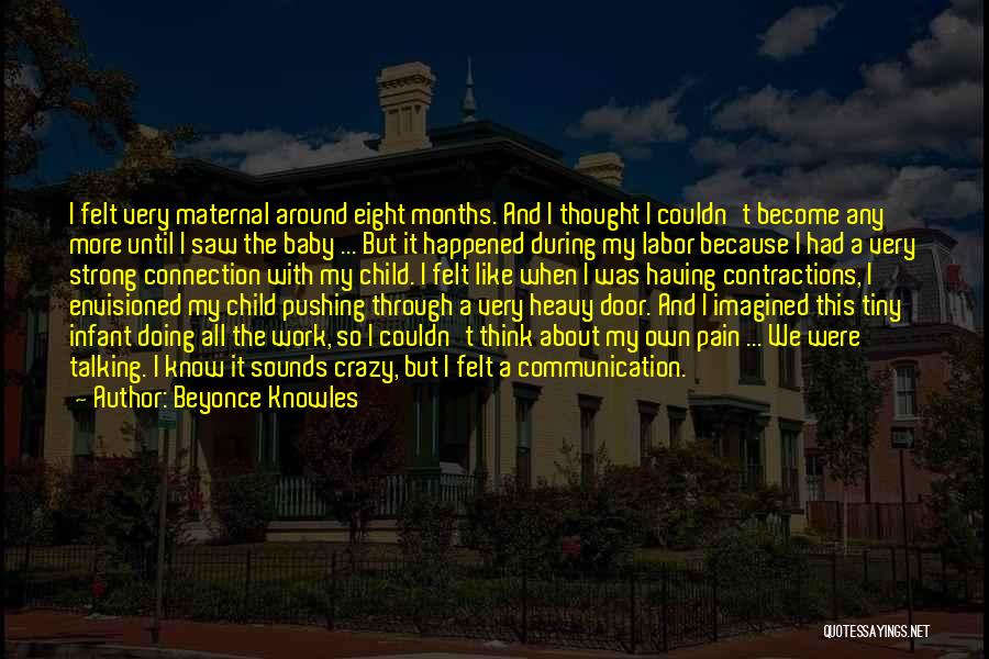 Beyonce Knowles Quotes: I Felt Very Maternal Around Eight Months. And I Thought I Couldn't Become Any More Until I Saw The Baby