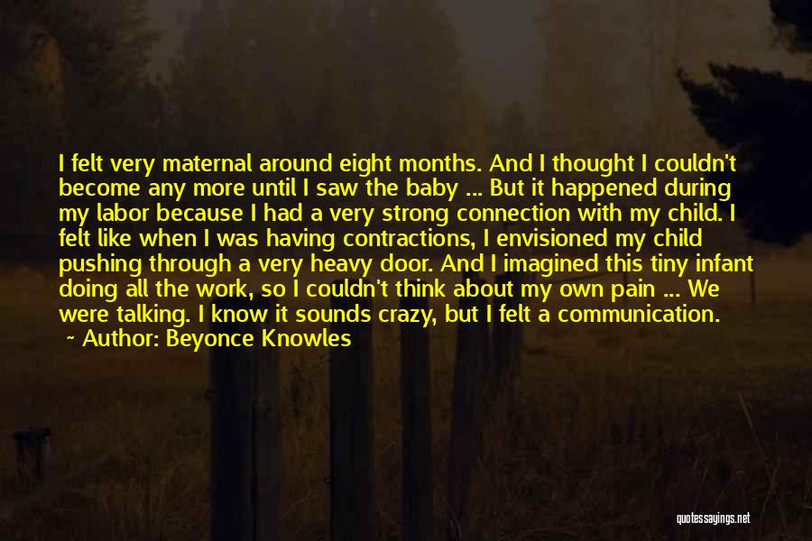 Beyonce Knowles Quotes: I Felt Very Maternal Around Eight Months. And I Thought I Couldn't Become Any More Until I Saw The Baby