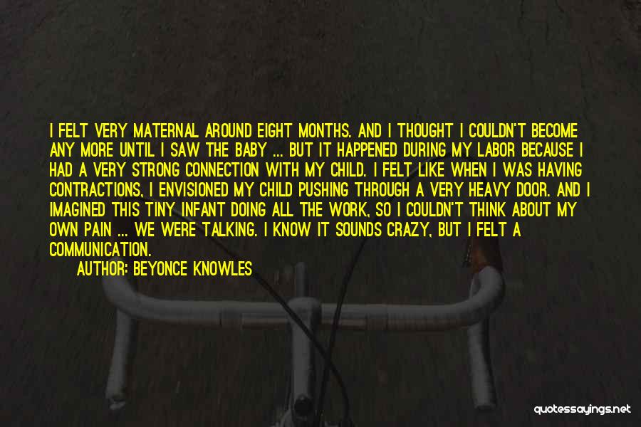 Beyonce Knowles Quotes: I Felt Very Maternal Around Eight Months. And I Thought I Couldn't Become Any More Until I Saw The Baby