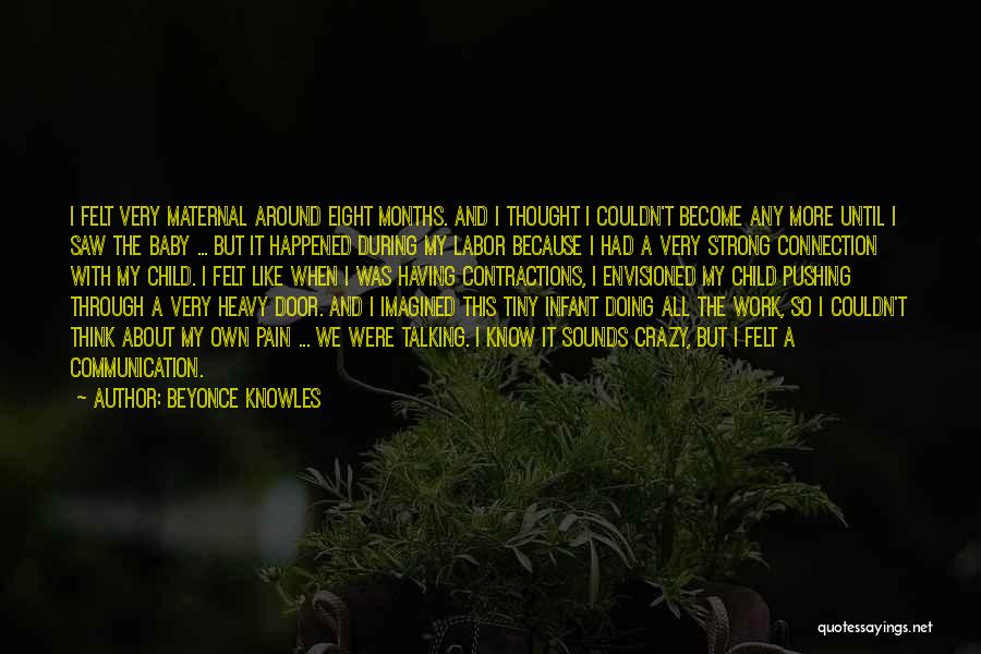 Beyonce Knowles Quotes: I Felt Very Maternal Around Eight Months. And I Thought I Couldn't Become Any More Until I Saw The Baby