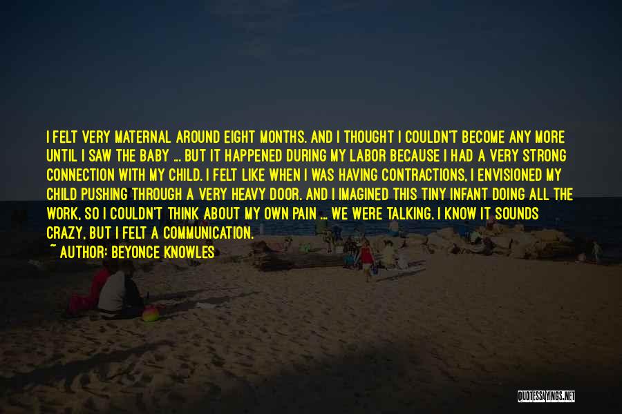 Beyonce Knowles Quotes: I Felt Very Maternal Around Eight Months. And I Thought I Couldn't Become Any More Until I Saw The Baby